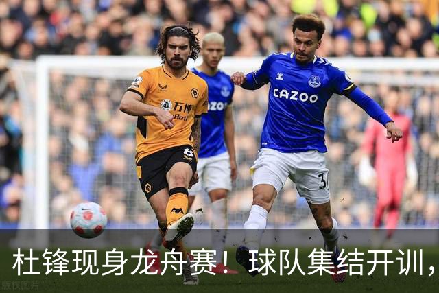 杜锋现身龙舟赛！球队集结开训，个人活动不断，新赛季形势告急，没困难制造困难？